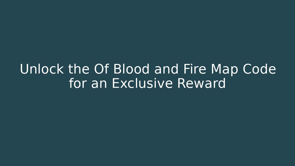 Unlock the Of Blood and Fire Map Code for an Exclusive Reward
