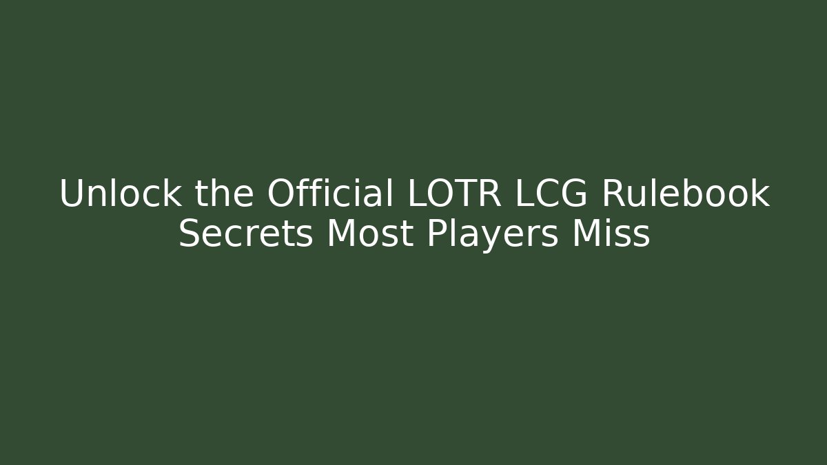 Unlock the Official LOTR LCG Rulebook Secrets Most Players Miss