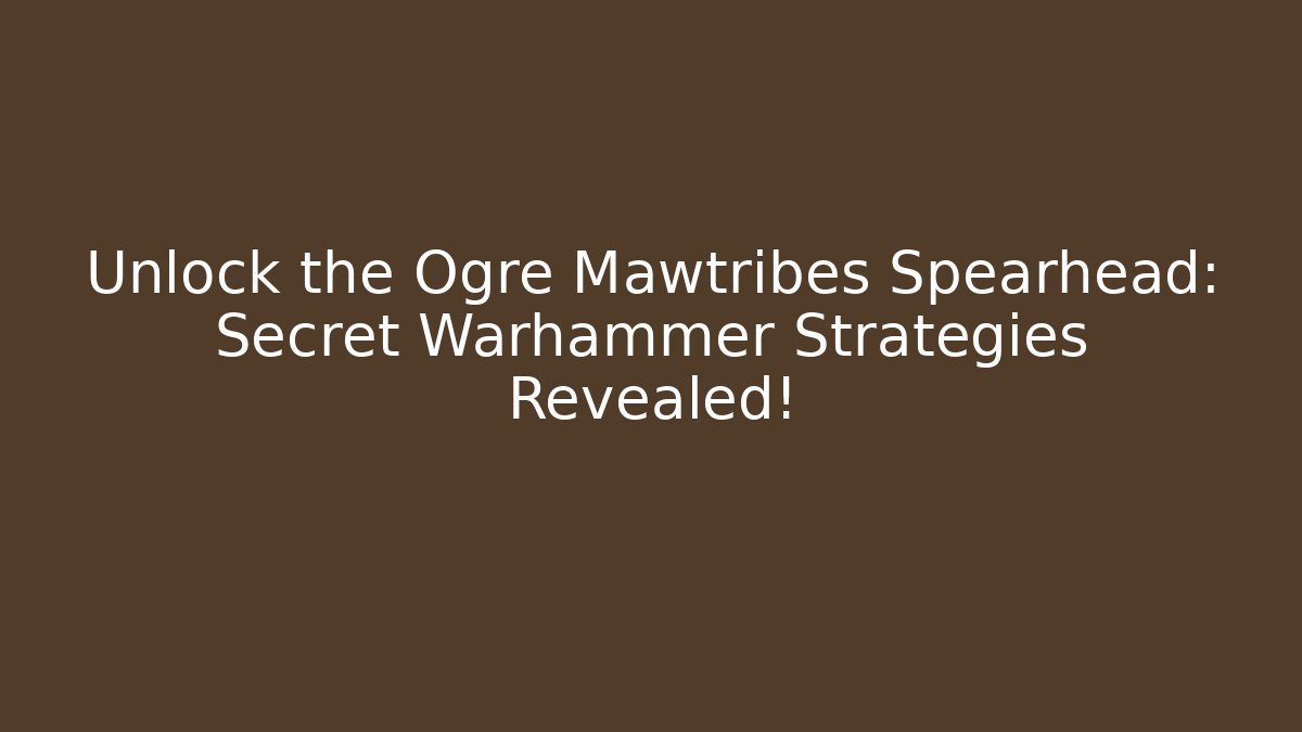 Unlock the Ogre Mawtribes Spearhead: Secret Warhammer Strategies Revealed!