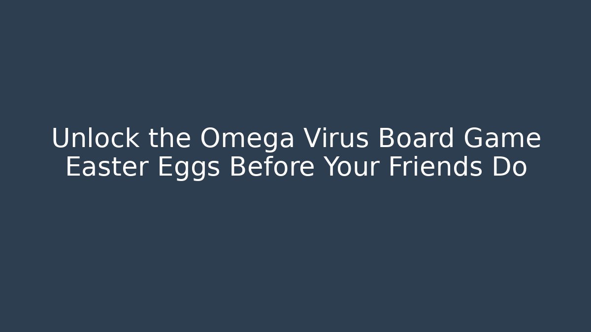 Unlock the Omega Virus Board Game Easter Eggs Before Your Friends Do