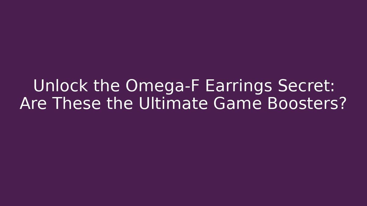 Unlock the Omega-F Earrings Secret: Are These the Ultimate Game Boosters?