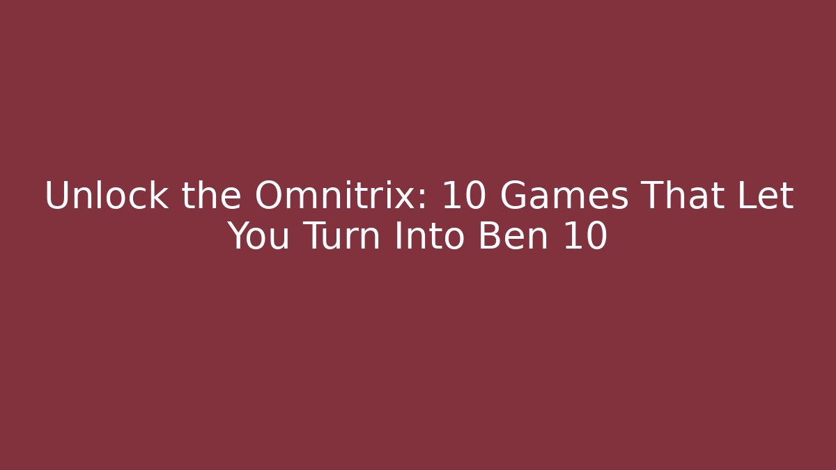 Unlock the Omnitrix: 10 Games That Let You Turn Into Ben 10