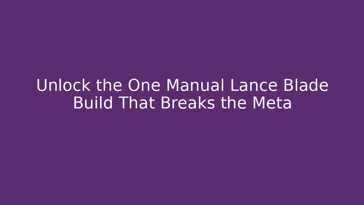 Unlock the One Manual Lance Blade Build That Breaks the Meta