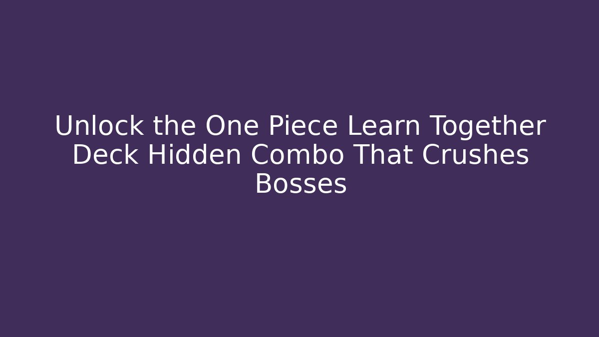 Unlock the One Piece Learn Together Deck Hidden Combo That Crushes Bosses