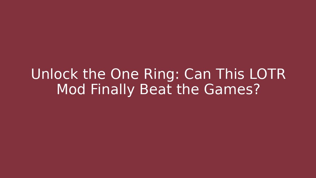 Unlock the One Ring: Can This LOTR Mod Finally Beat the Games?