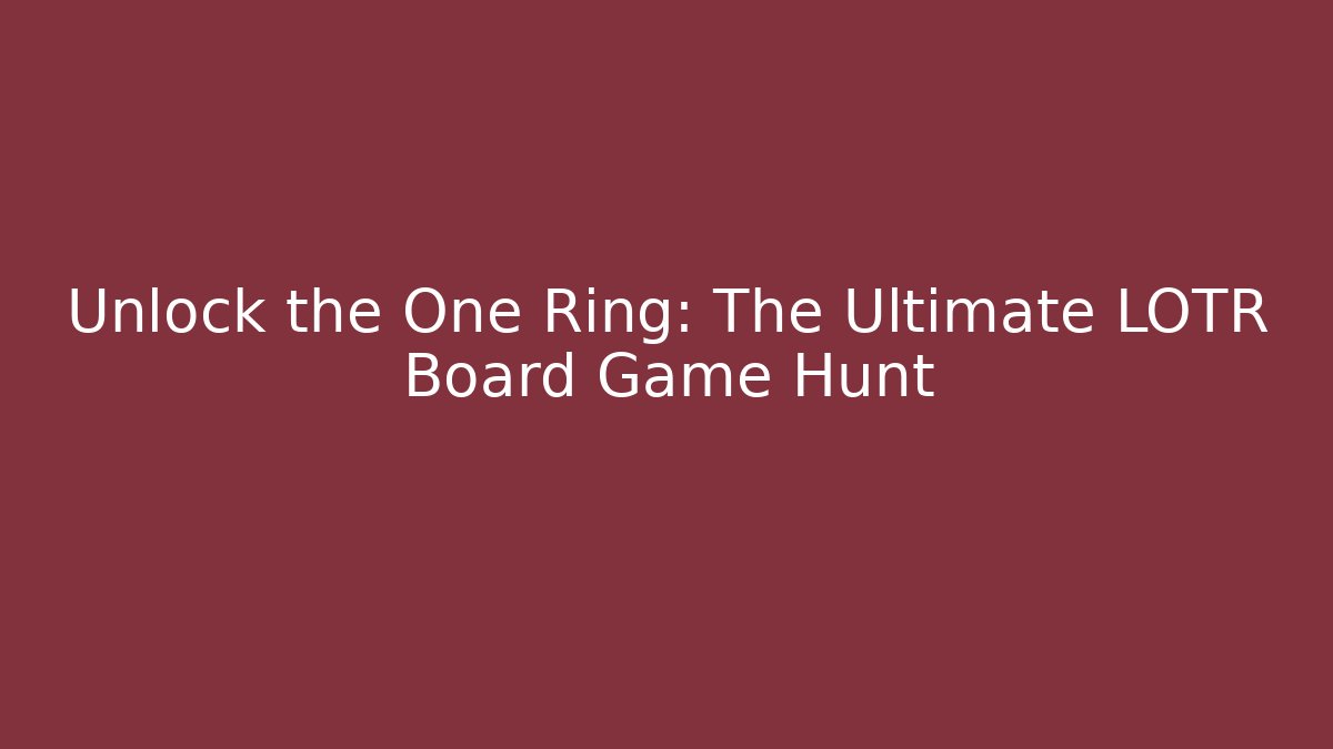 Unlock the One Ring: The Ultimate LOTR Board Game Hunt