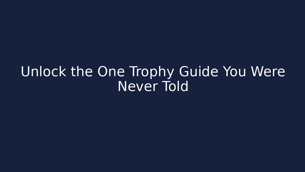 Unlock the One Trophy Guide You Were Never Told