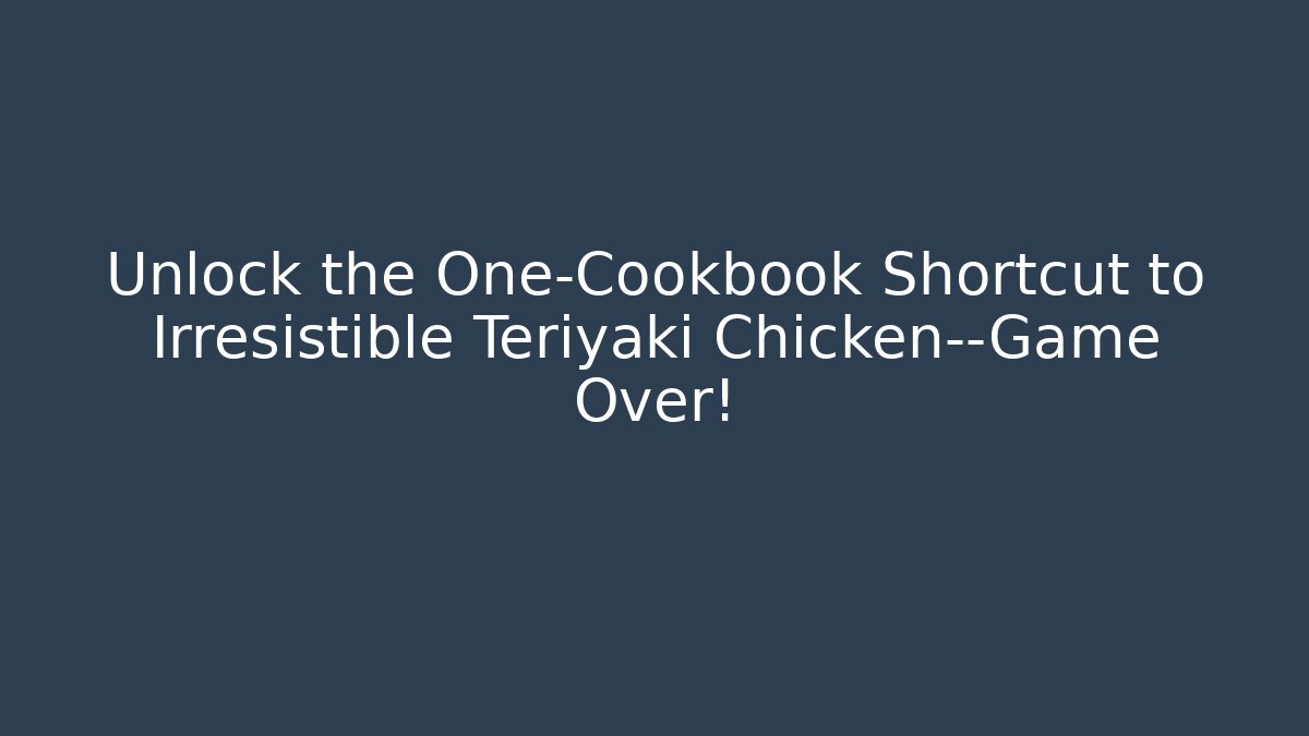 Unlock the One-Cookbook Shortcut to Irresistible Teriyaki Chicken—Game Over!