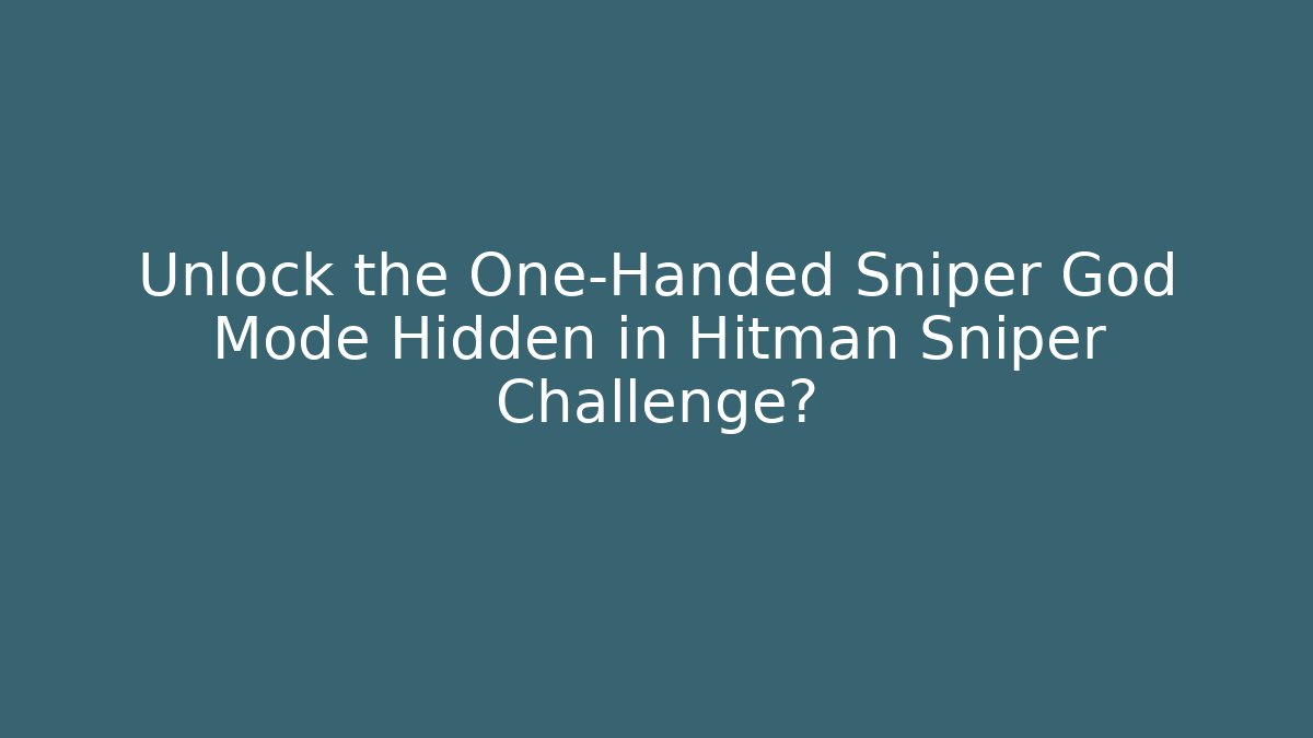 Unlock the One-Handed Sniper God Mode Hidden in Hitman Sniper Challenge?