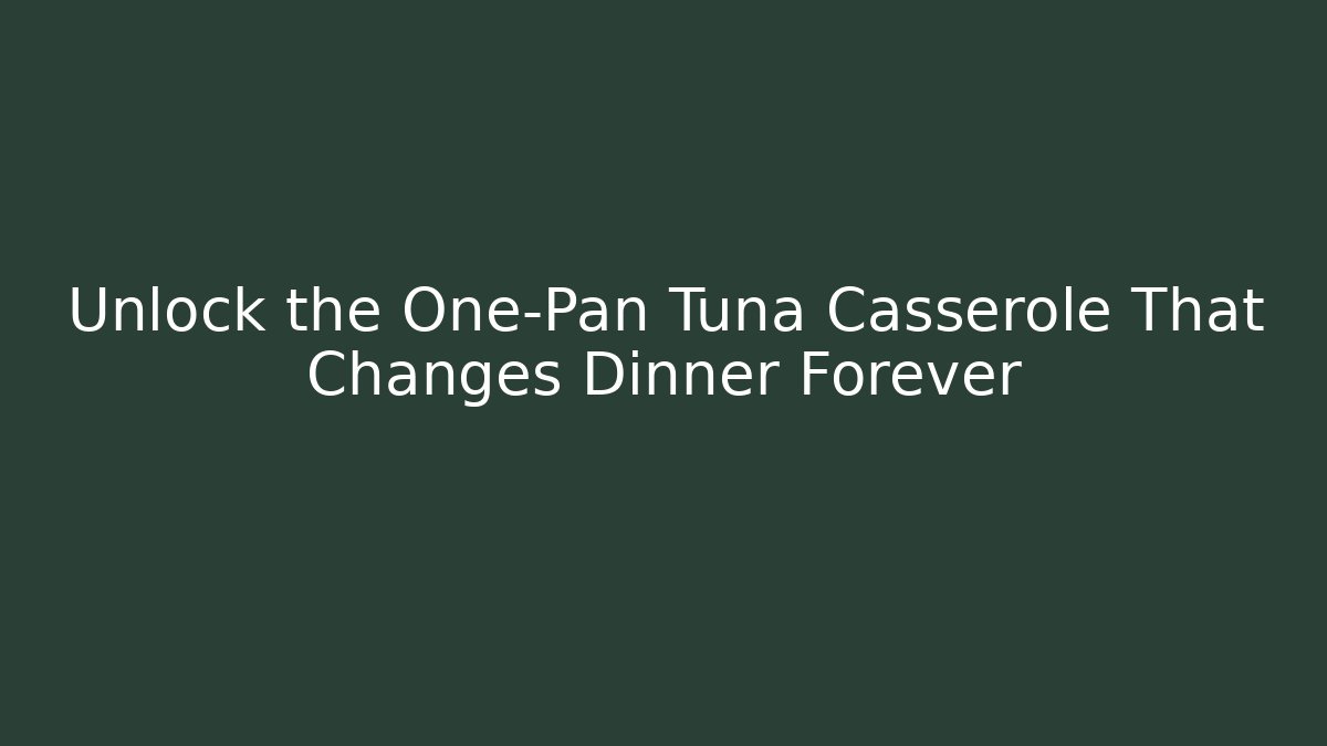 Unlock the One-Pan Tuna Casserole That Changes Dinner Forever