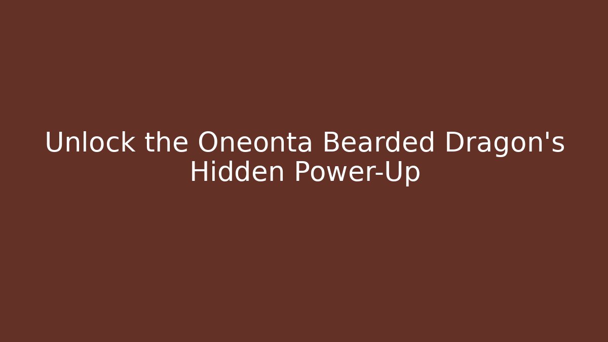 Unlock the Oneonta Bearded Dragon’s Hidden Power-Up