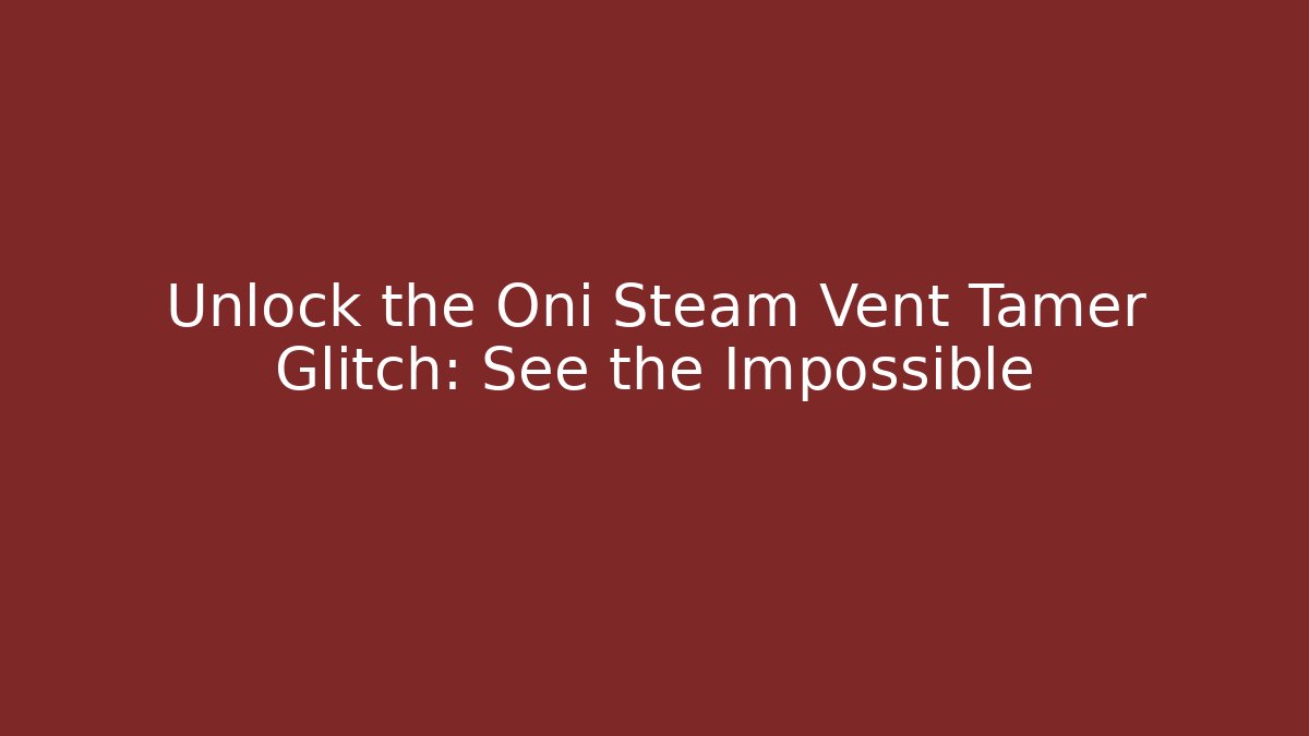 Unlock the Oni Steam Vent Tamer Glitch: See the Impossible