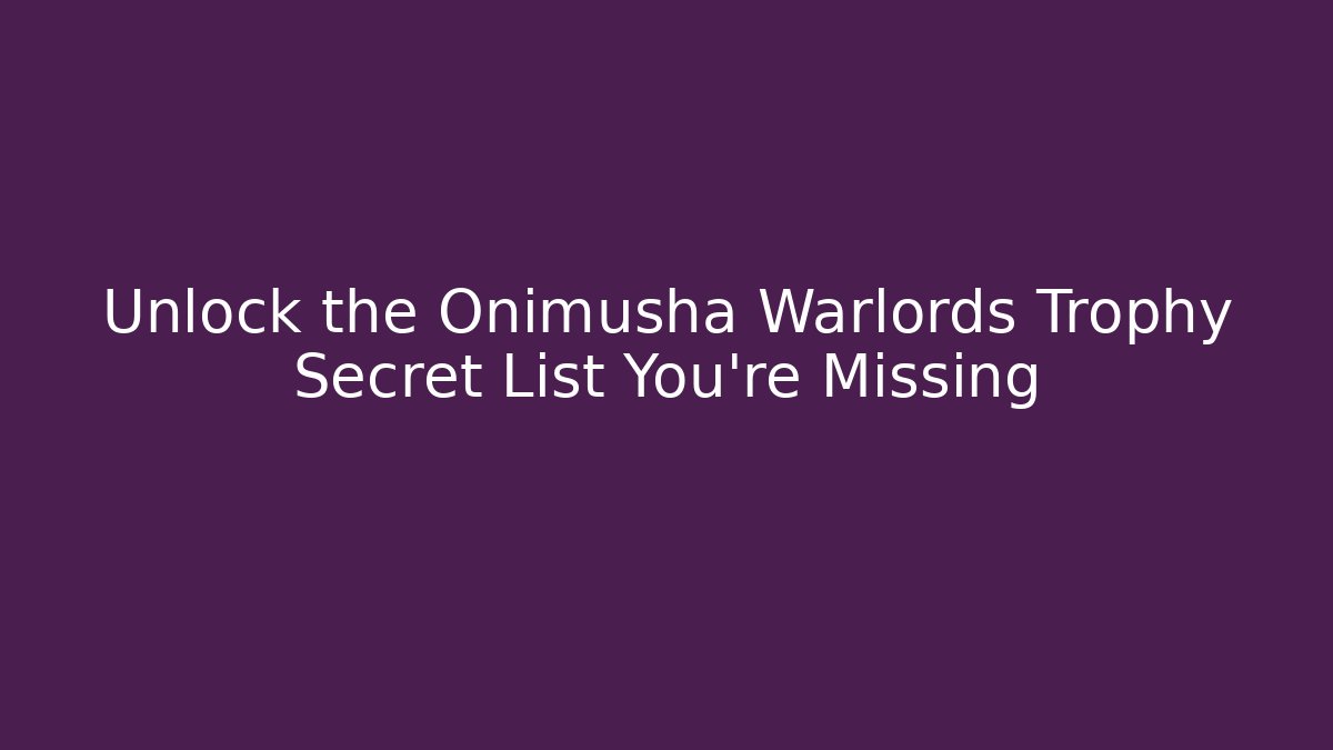 Unlock the Onimusha Warlords Trophy Secret List You’re Missing