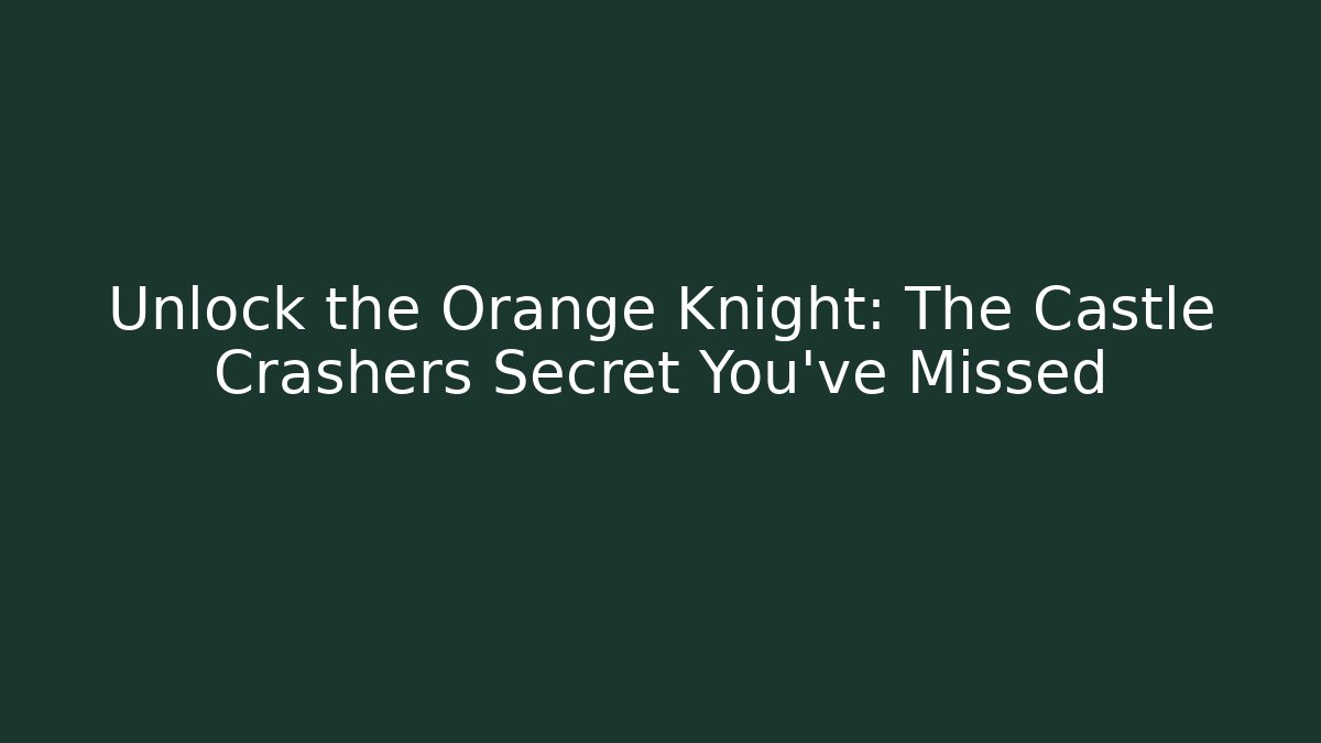 Unlock the Orange Knight: The Castle Crashers Secret You've Missed