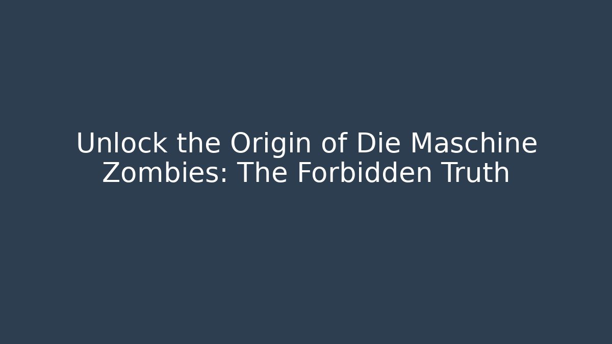 Unlock the Origin of Die Maschine Zombies: The Forbidden Truth
