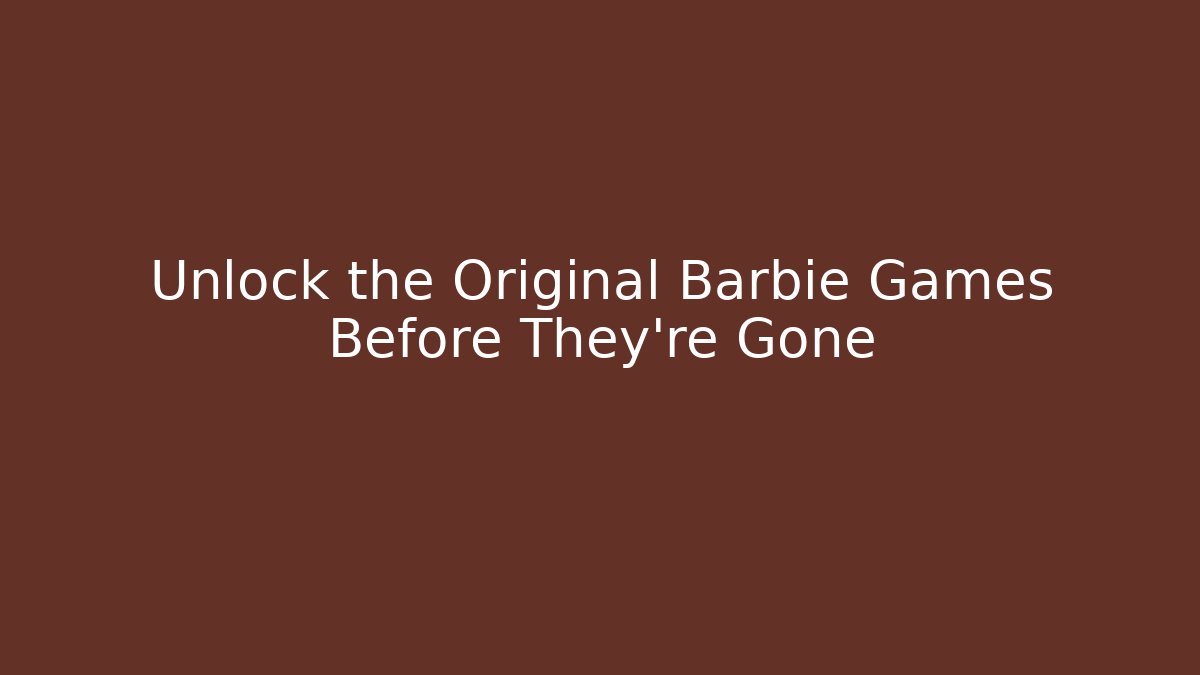 Unlock the Original Barbie Games Before They're Gone