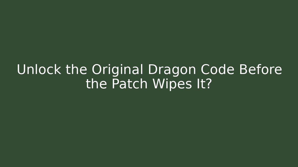 Unlock the Original Dragon Code Before the Patch Wipes It?