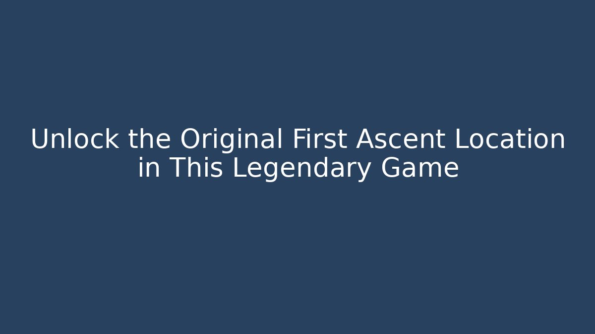 Unlock the Original First Ascent Location in This Legendary Game