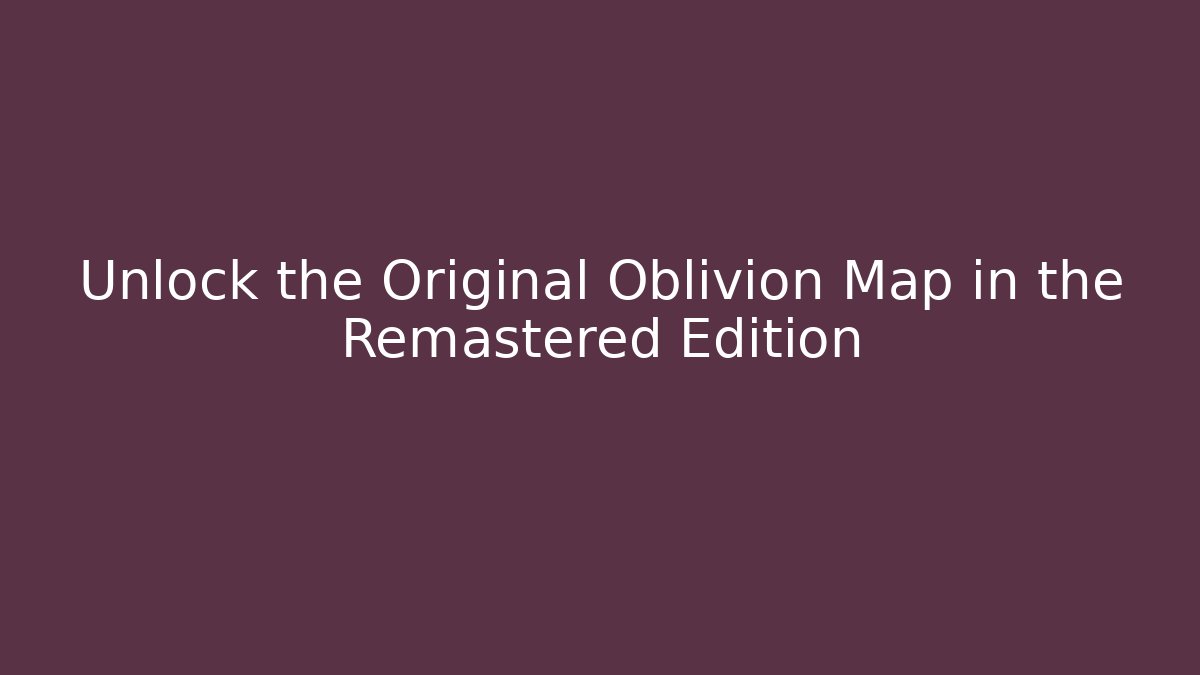 Unlock the Original Oblivion Map in the Remastered Edition - Critter Realm