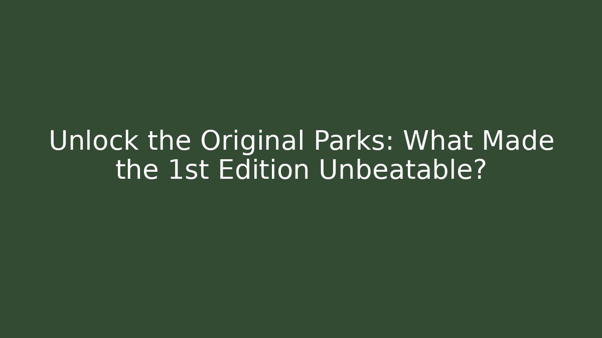 Unlock the Original Parks: What Made the 1st Edition Unbeatable?