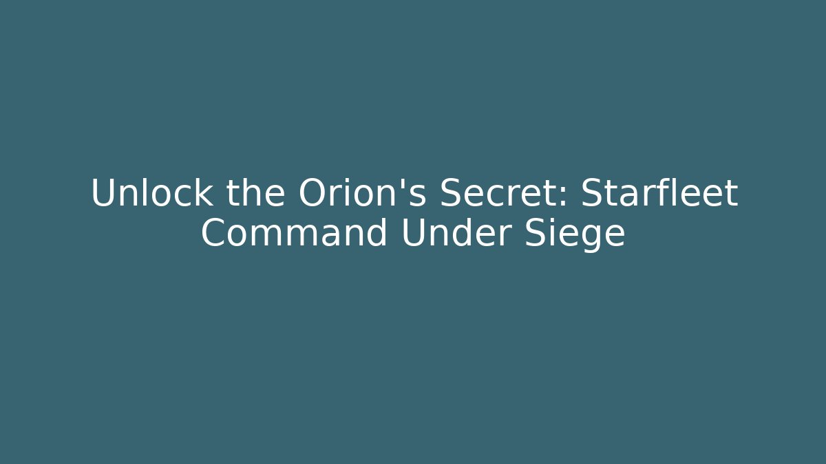 Unlock the Orion's Secret: Starfleet Command Under Siege