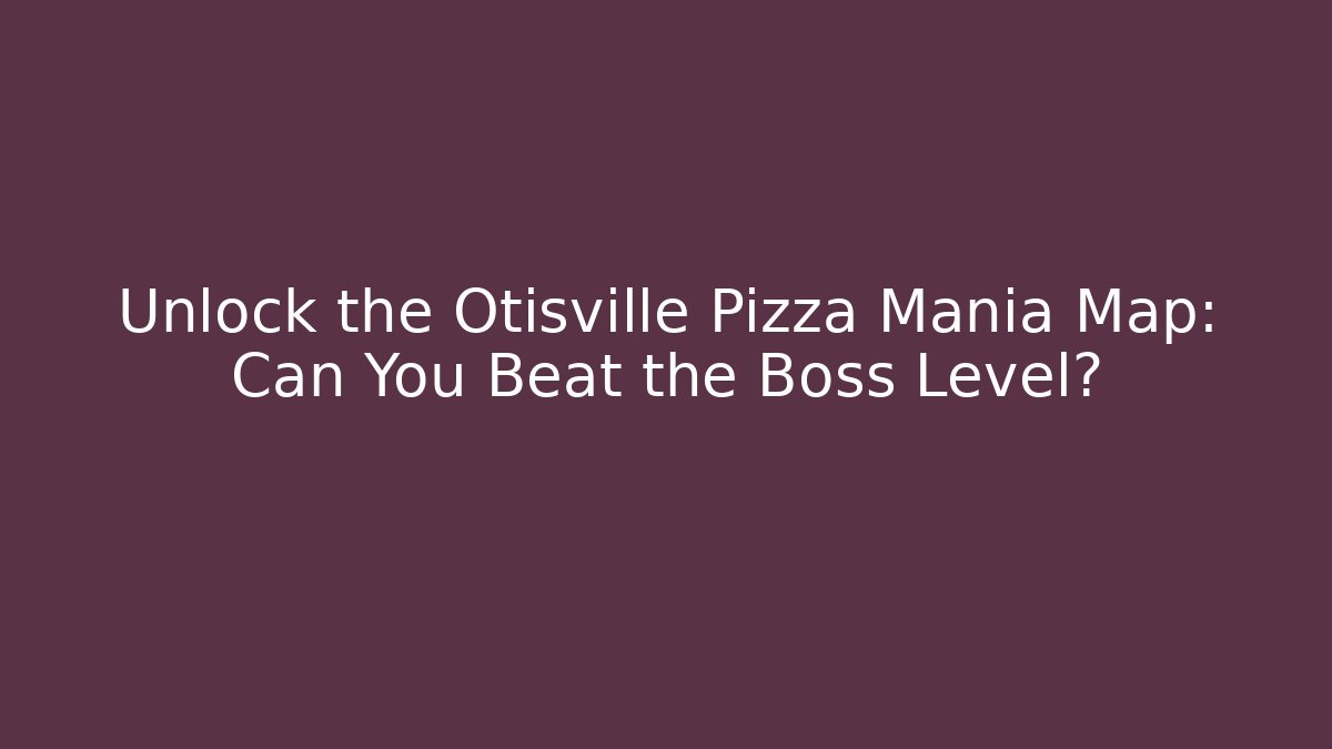 Unlock the Otisville Pizza Mania Map: Can You Beat the Boss Level?