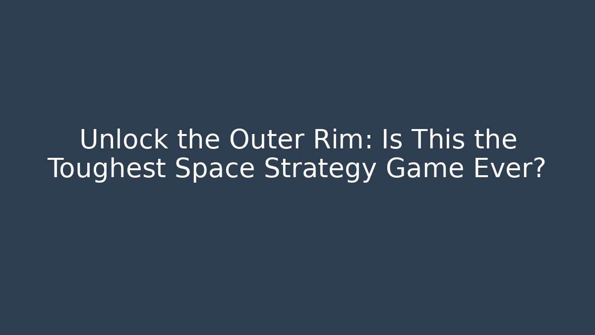 Unlock the Outer Rim: Is This the Toughest Space Strategy Game Ever?