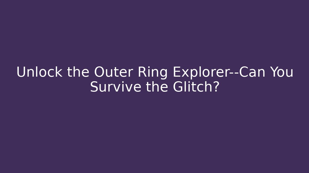 Unlock the Outer Ring Explorer—Can You Survive the Glitch?