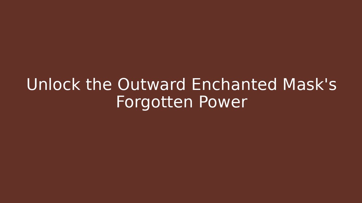 Unlock the Outward Enchanted Mask's Forgotten Power