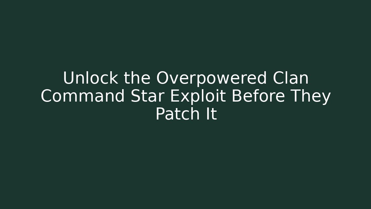 Unlock the Overpowered Clan Command Star Exploit Before They Patch It