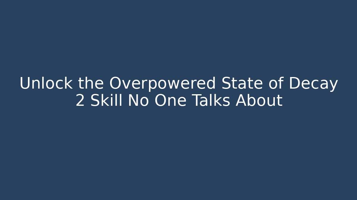 Unlock the Overpowered State of Decay 2 Skill No One Talks About
