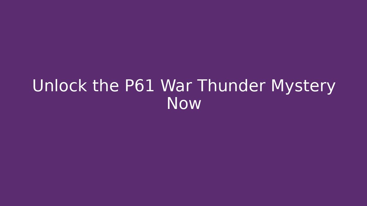 Unlock the P61 War Thunder Mystery Now