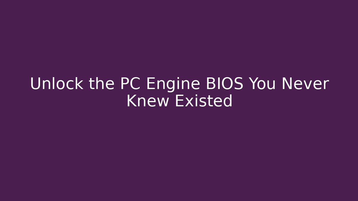 Unlock the PC Engine BIOS You Never Knew Existed
