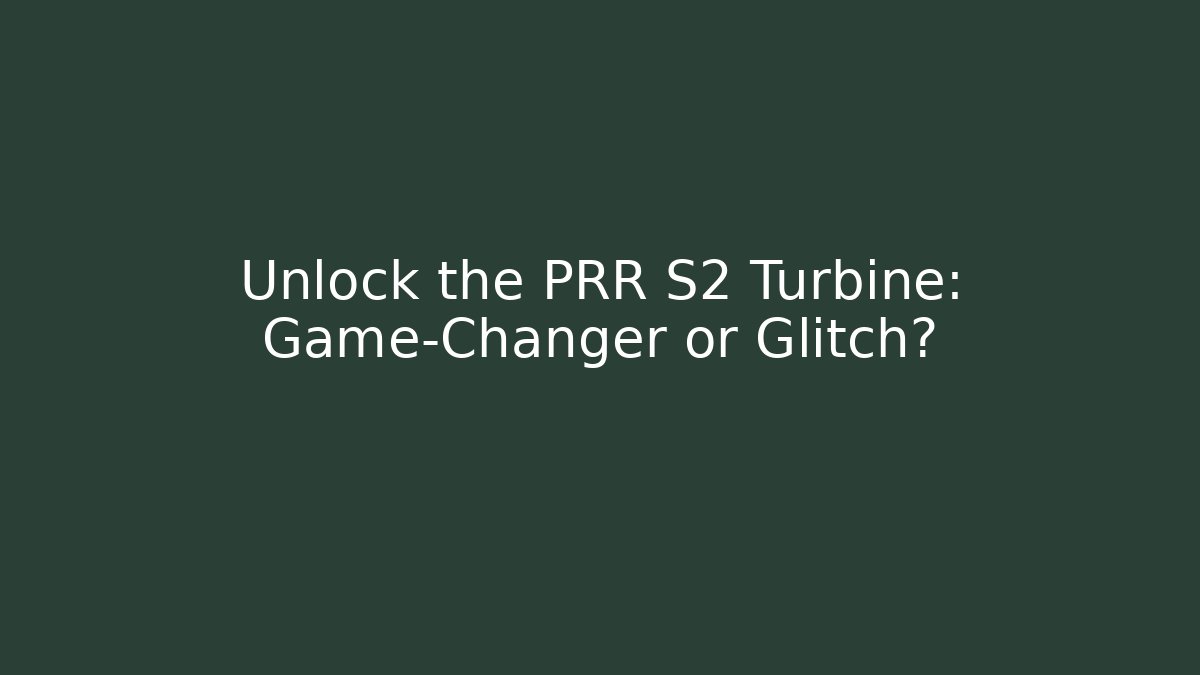 Unlock the PRR S2 Turbine: Game-Changer or Glitch?