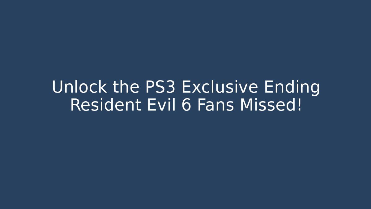 Unlock the PS3 Exclusive Ending Resident Evil 6 Fans Missed!