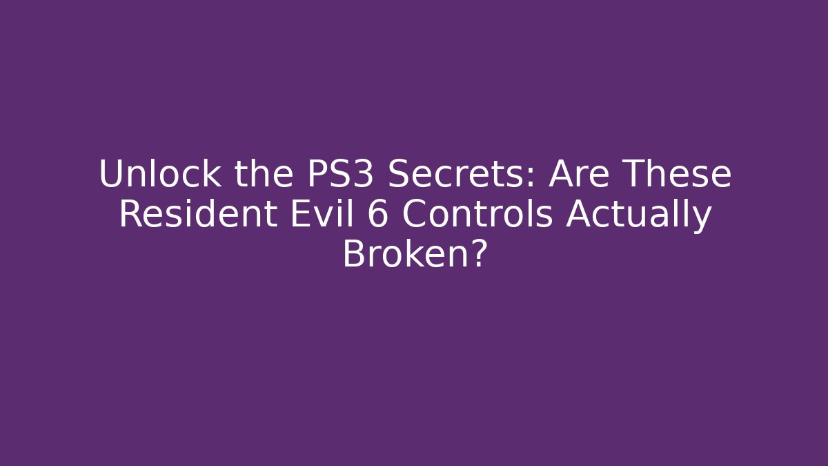 Unlock the PS3 Secrets: Are These Resident Evil 6 Controls Actually Broken?