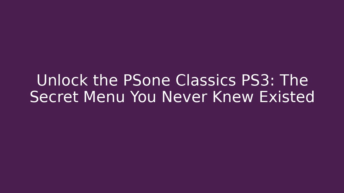 Unlock the PSone Classics PS3: The Secret Menu You Never Knew Existed
