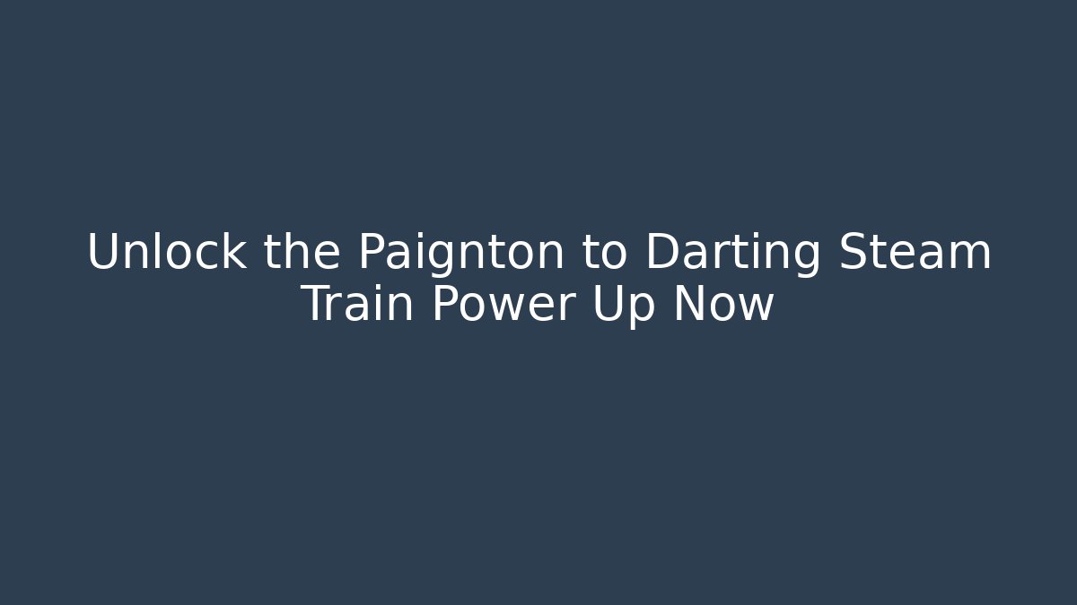 Unlock the Paignton to Darting Steam Train Power Up Now