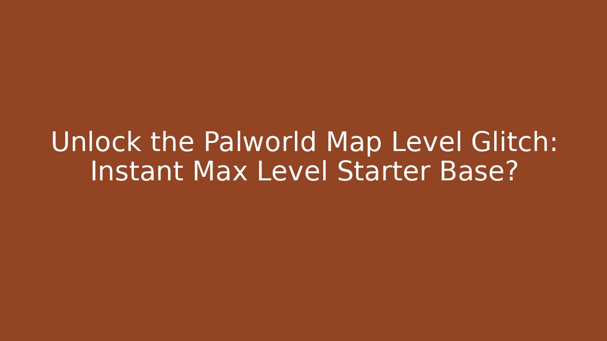 Unlock the Palworld Map Level Glitch: Instant Max Level Starter Base?