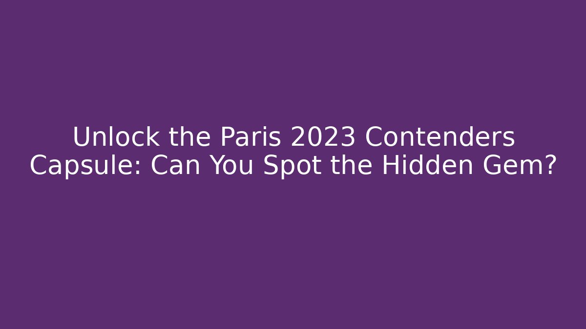 Unlock the Paris 2023 Contenders Capsule: Can You Spot the Hidden Gem?