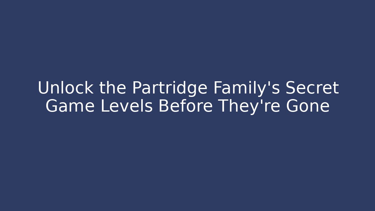 Unlock the Partridge Family's Secret Game Levels Before They're Gone