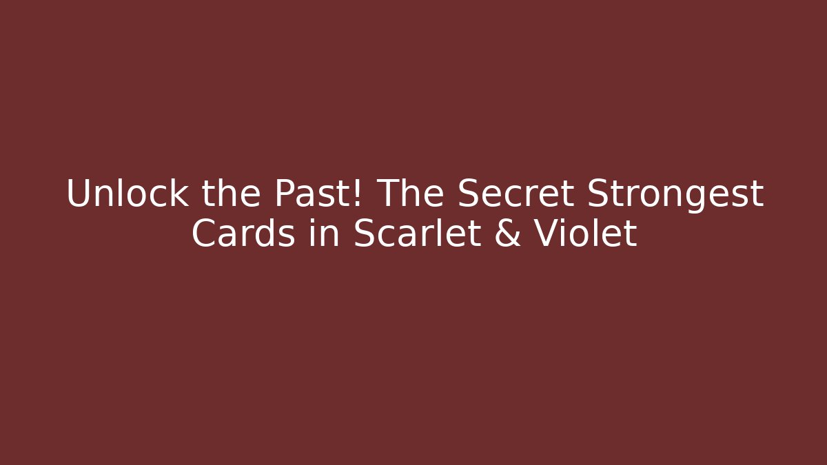 Unlock the Past! The Secret Strongest Cards in Scarlet & Violet