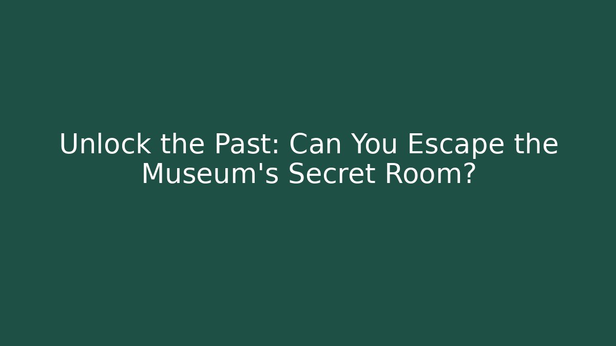Unlock the Past: Can You Escape the Museum’s Secret Room?