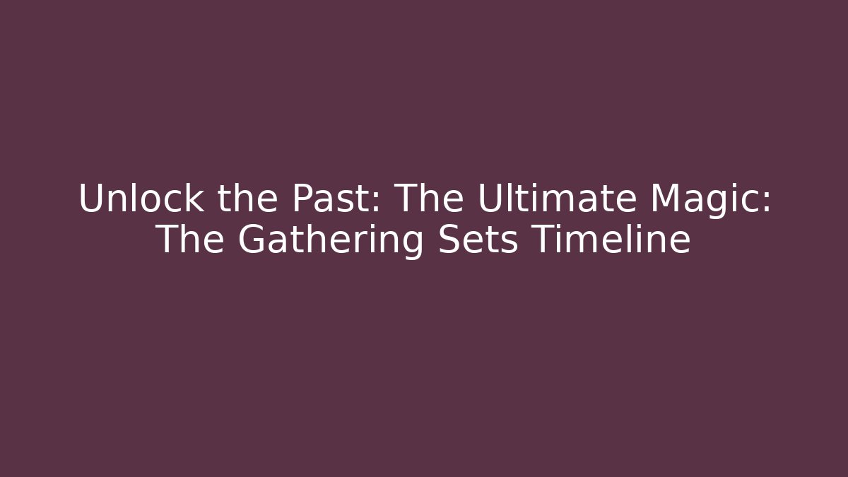 Unlock the Past: The Ultimate Magic: The Gathering Sets Timeline