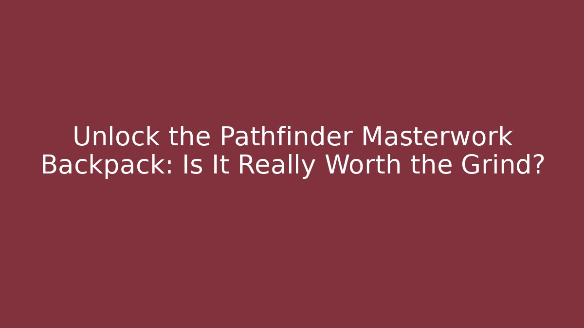 Unlock the Pathfinder Masterwork Backpack: Is It Really Worth the Grind? - Critter Realm