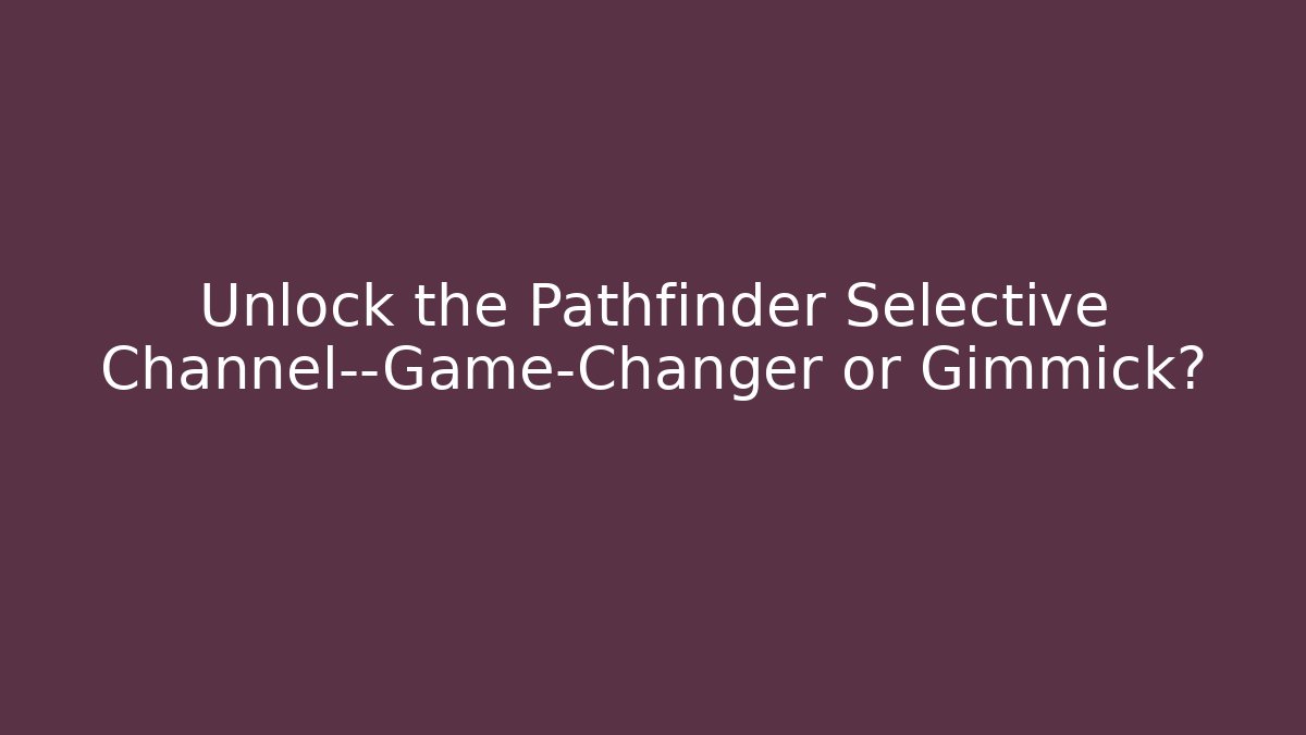 Unlock the Pathfinder Selective Channel—Game-Changer or Gimmick?