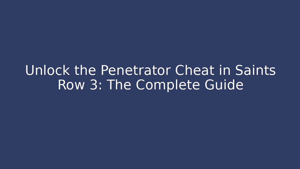 Unlock the Penetrator Cheat in Saints Row 3: The Complete Guide
