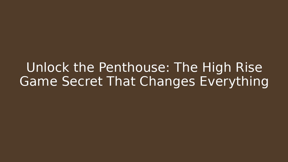 Unlock the Penthouse: The High Rise Game Secret That Changes Everything