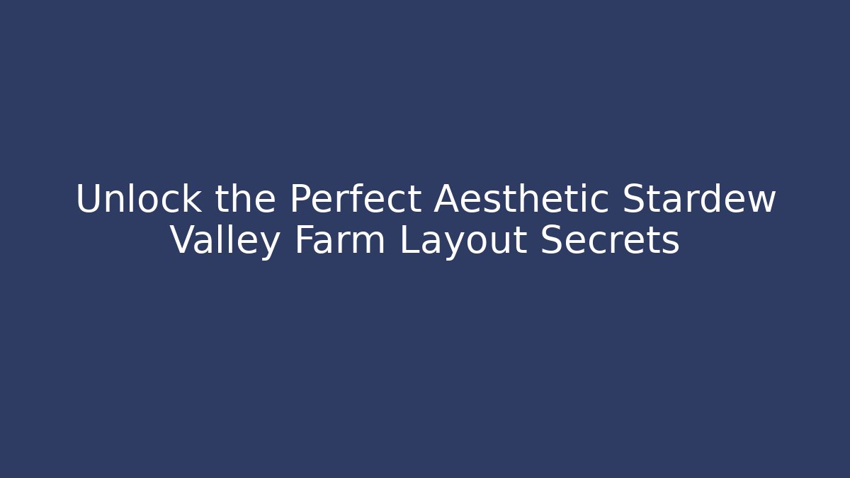 Unlock the Perfect Aesthetic Stardew Valley Farm Layout Secrets