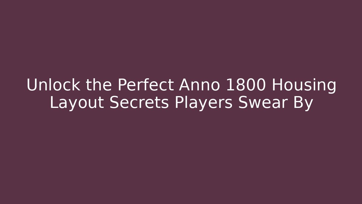 Unlock the Perfect Anno 1800 Housing Layout Secrets Players Swear By